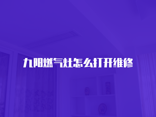 九陽(yáng)燃?xì)庠钤趺创蜷_(kāi)維修