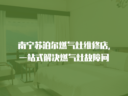 南寧蘇泊爾燃?xì)庠罹S修店，一站式解決燃?xì)庠罟收蠁? class=