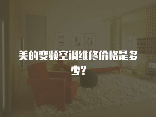 美的變頻空調維修價格是多少？