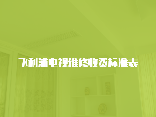 飛利浦電視維修收費標準表